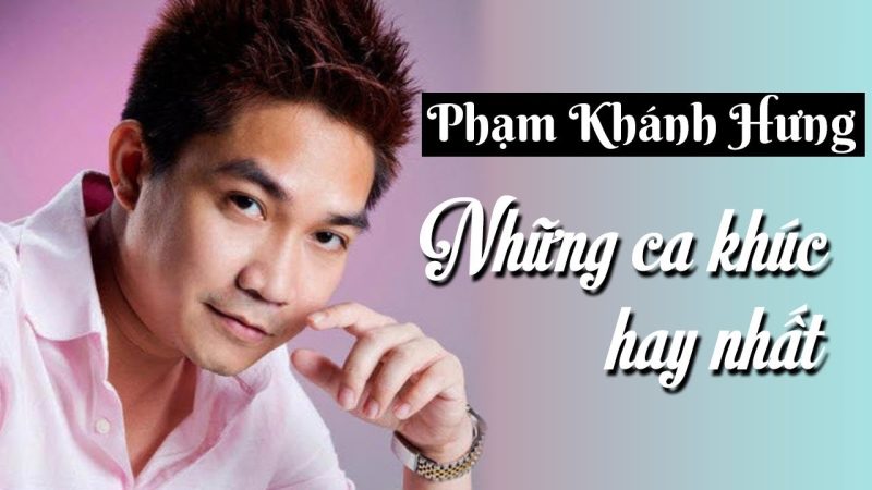 Các ca khúc nổi tiếng nhất của Khánh Hưng: Làn sóng yêu thích qua nhiều thế hệ