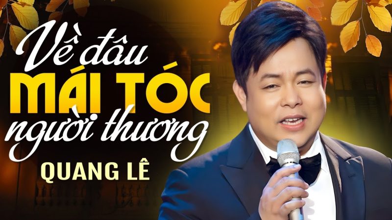 Những ca khúc làm nên tên tuổi của ca sĩ Quang Lê