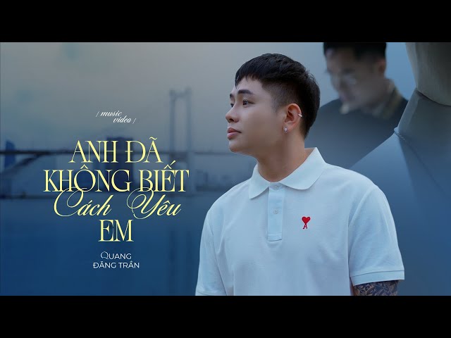 Anh Đã Không Biết Cách Yêu Em - Quang Đăng Trần