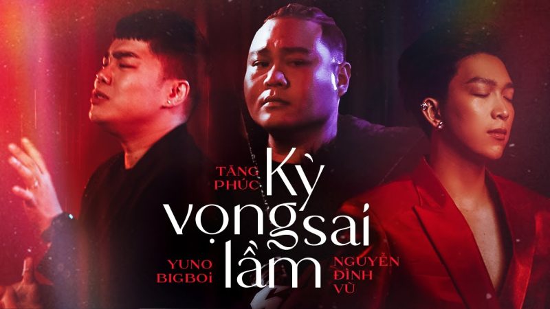 Kỳ Vọng Sai Lầm - Nguyễn Đình Vũ x Tăng Phúc x Yuno Bigboi