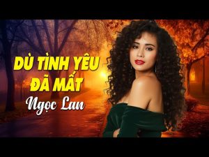 Dù Tình Yêu Đã Mất - Ngọc Lan