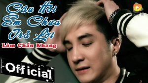 Câu Hỏi Em Chưa Trả Lời - Lâm Chấn Khang